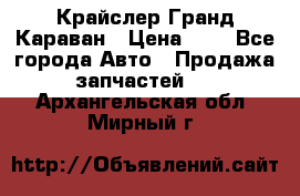 Крайслер Гранд Караван › Цена ­ 1 - Все города Авто » Продажа запчастей   . Архангельская обл.,Мирный г.